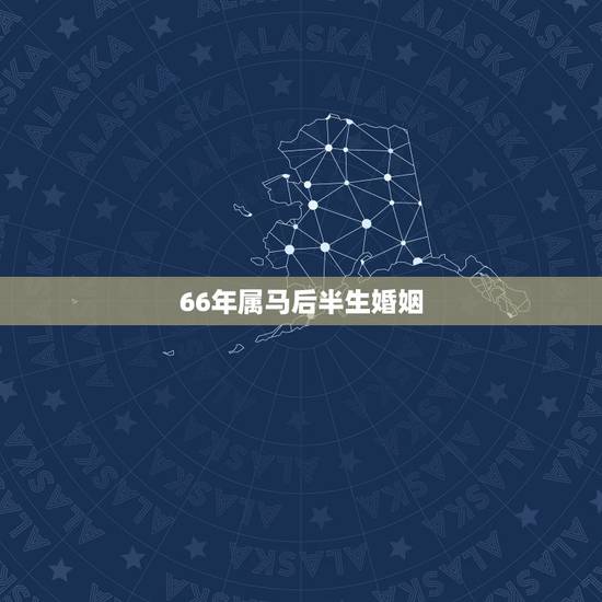 66年属马后半生婚姻，66年属马55岁有血光之灾