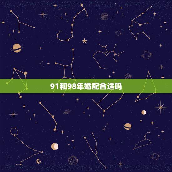 91和98年婚配合适吗,91男98女鼠婚配好吗 91和98年婚配合适吗,91男98女鼠婚配好吗