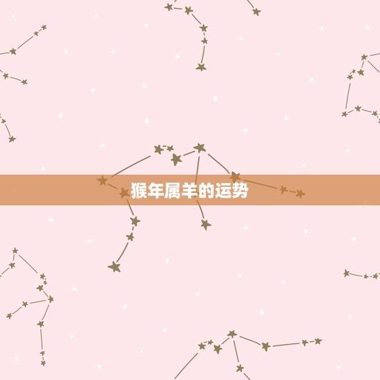 猴年属羊的运势,羊年出生的人在猴年的运气怎么样 猴年属羊的运势,羊年出生的人在猴年的运气怎么样