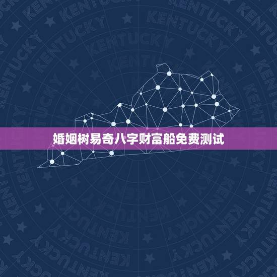 婚姻树易奇八字财富船免费测试,易奇八字软件财富船预测的准吗?有没有人算 婚姻树易奇八字财富船免费测试,易奇八字软件财富船预测的准吗?有没有人算