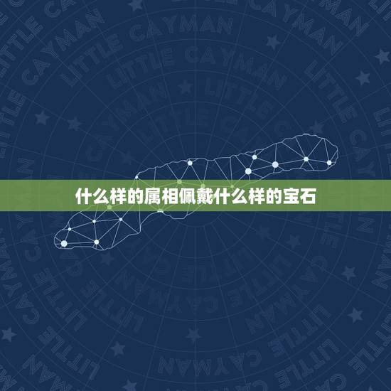 什么样的属相佩戴什么样的宝石,属狗的人戴什么饰品好? 什么样的属相佩戴什么样的宝石,属狗的人戴什么饰品好?