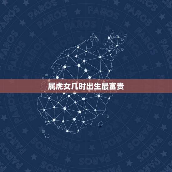 属虎女几时出生最富贵,2022属虎几月出生更好 属虎女几时出生最富贵,2022属虎几月出生更好