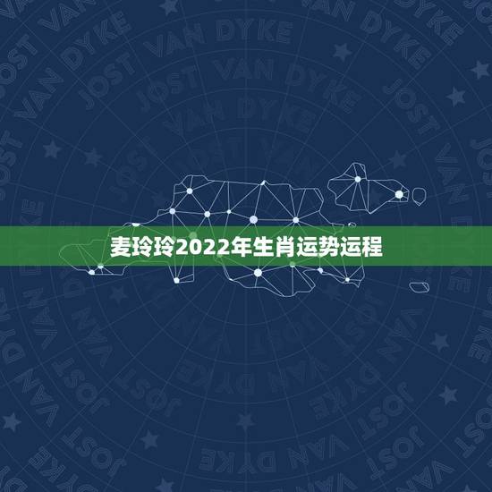 麦玲玲2022年生肖运势运程，麦玲玲属狗人2021年运势及运程如何？