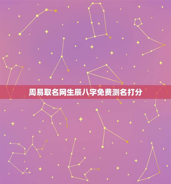 周易取名网生辰八字免费测名打分,周易测名打分 周易取名网生辰八字免费测名打分,周易测名打分