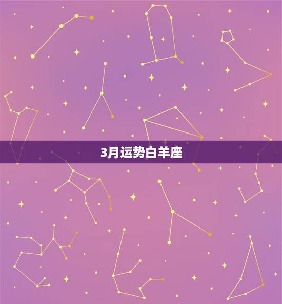 3月运势白羊座,白羊座3月份运势2021年 3月运势白羊座,白羊座3月份运势2021年