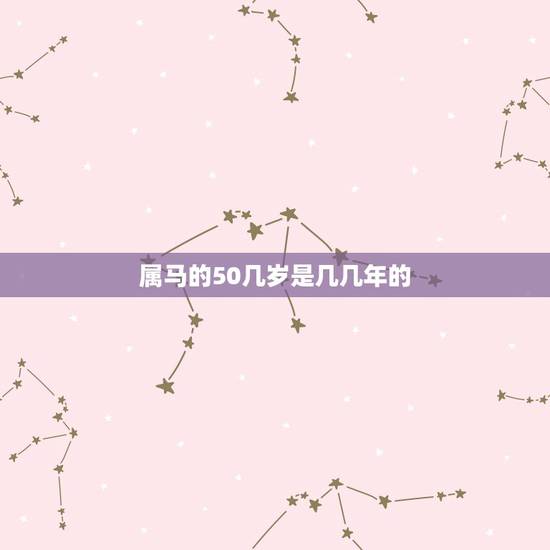 属马的50几岁是几几年的,35岁是几几年的 属马的50几岁是几几年的,35岁是几几年的