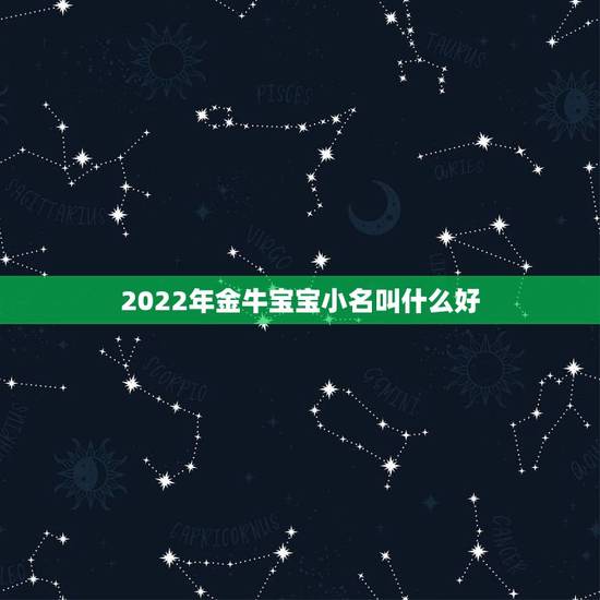 2022年金牛宝宝小名叫什么好，2022年虎年哪个月份出生的宝宝更好