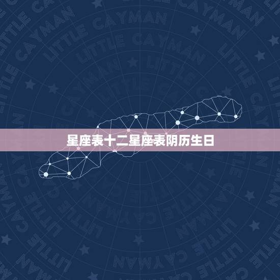 星座表十二星座表阴历生日，十二星座所对应的出生年月日