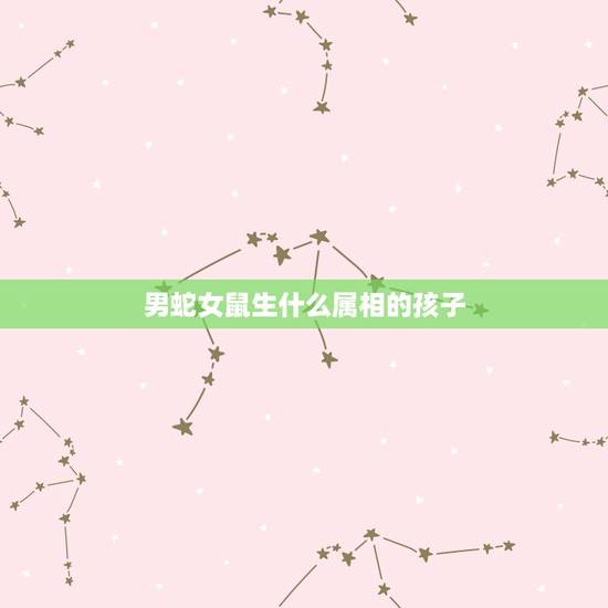 男蛇女鼠生什么属相的孩子，肖龙男与肖蛇女，生，生肖鼠的宝宝犯冲吗？