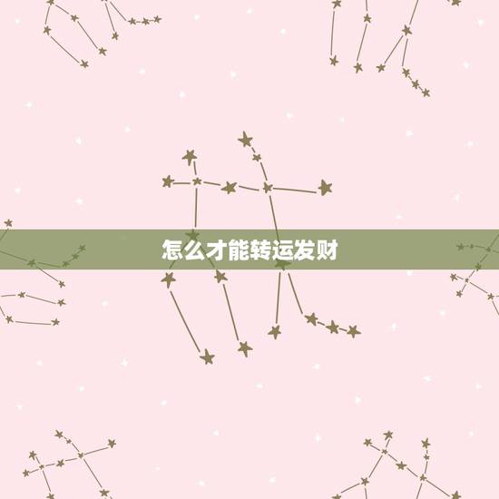 怎么才能转运发财，怎么样自己才可以转运！
