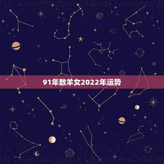 91年数羊女2022年运势,67年羊2022年运势完整版 91年数羊女2022年运势,67年羊2022年运势完整版
