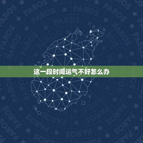 这一段时间运气不好怎么办，运气不好的时候我们该怎么办？