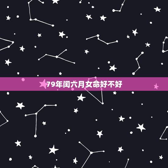 79年闰六月女命好不好，1979年羊人42岁后命运财运
