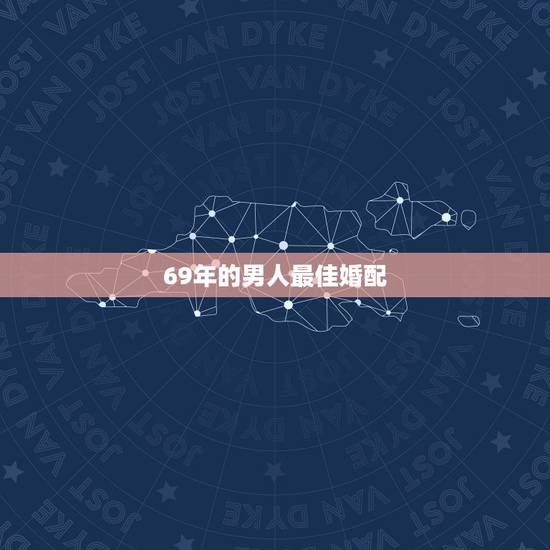 69年的男人最佳婚配，69年出生人男人的婚配