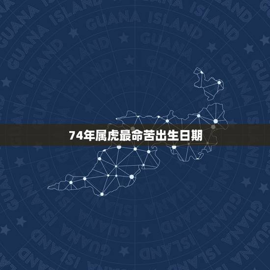 74年属虎最命苦出生日期，1974年属虎的是什么命