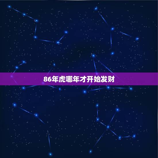 86年虎哪年才开始发财,属虎的人哪一年能发财 86年虎哪年才开始发财,属虎的人哪一年能发财