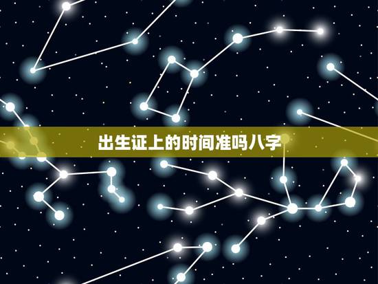 出生证上的时间准吗八字，网上八字准么