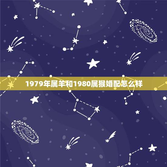 1979年属羊和1980属猴婚配怎么样,1979的属羊和1980属猴结 1979年属羊和1980属猴婚配怎么样,1979的属羊和1980属猴结