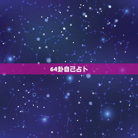 64卦自己占卜,易经六十四卦全图解 64卦自己占卜,易经六十四卦全图解