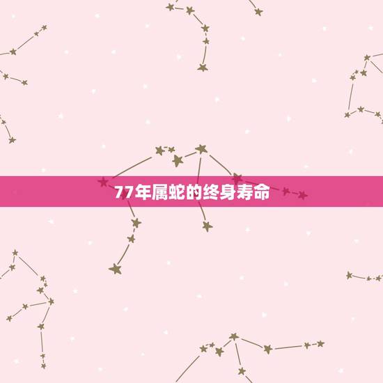 77年属蛇的终身寿命，1977年属蛇人命运怎样寿命能活多少年