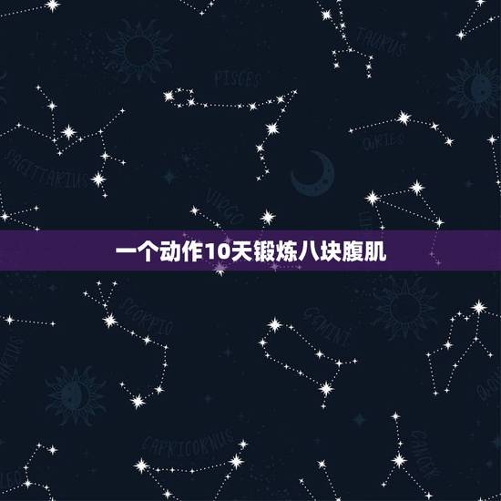 一个动作10天锻炼八块腹肌,在家如何锻炼出8块腹肌 一个动作10天锻炼八块腹肌,在家如何锻炼出8块腹肌