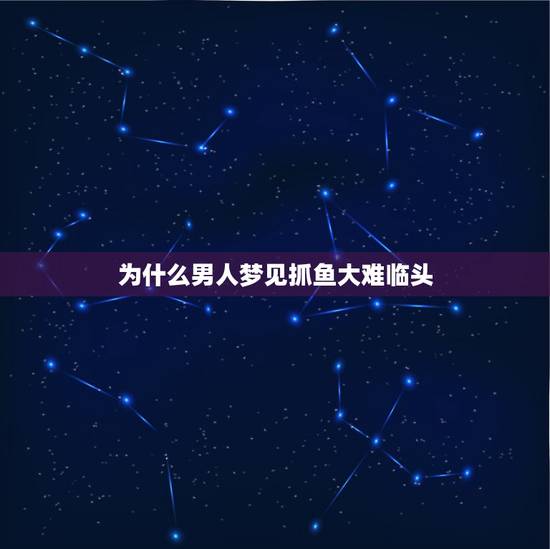 为什么男人梦见抓鱼大难临头,解梦!梦到鱼! 为什么男人梦见抓鱼大难临头,解梦!梦到鱼!
