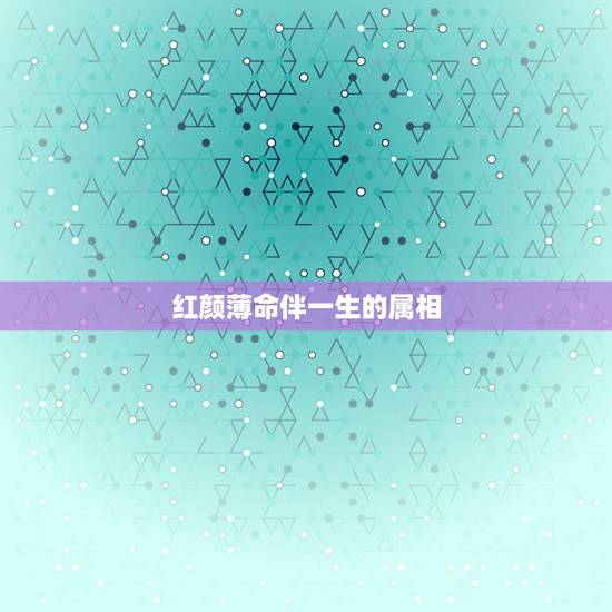 红颜薄命伴一生的属相，红颜薄命代表什么生肖