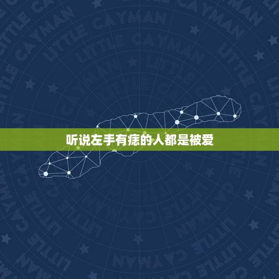听说左手有痣的人都是被爱 女人左手手背有痣好吗