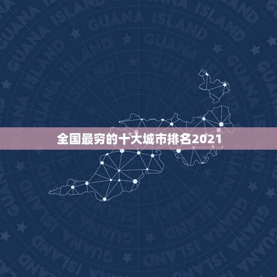 全国最穷的十大城市排名2021 中国最有潜力二线城市 全国最穷的十大城市排名2021 中国最有潜力二线城市