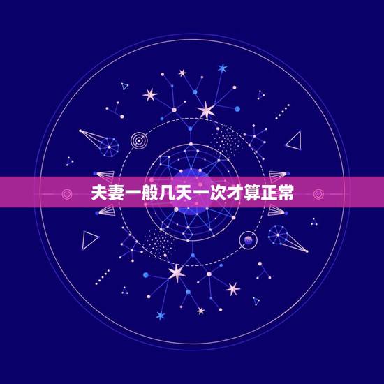 夫妻一般几天一次才算正常,夫妻生活一周几次算是正常的? 夫妻一般几天一次才算正常,夫妻生活一周几次算是正常的?