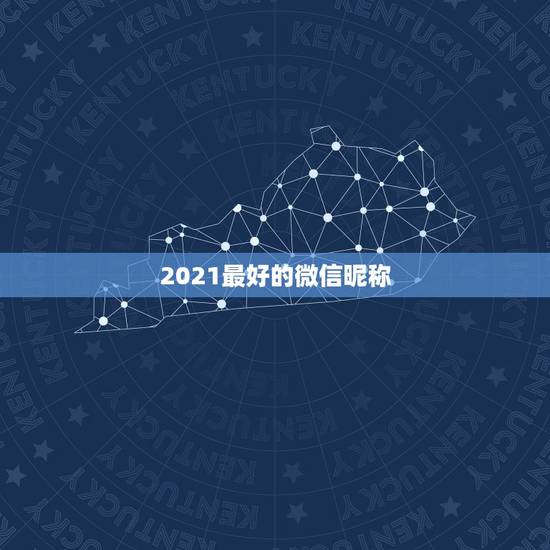 2021最好的微信昵称,微信昵称2021最新的 2021最好的微信昵称,微信昵称2021最新的