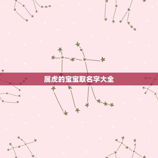 属虎的宝宝取名字大全,2022虎百年难遇 属虎的宝宝取名字大全,2022虎百年难遇