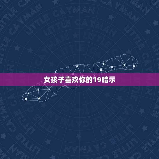 女孩子喜欢你的19暗示，女生喜欢一个人的暗示有哪些？