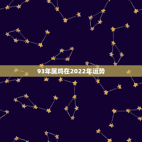 93年属鸡在2022年运势，1993年鸡女2021年运势