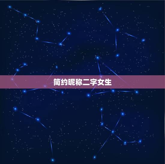 简约昵称二字女生,微信网名女生简单气质二字 简约昵称二字女生,微信网名女生简单气质二字