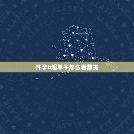 怀孕b超单子怎么看数据，胎儿在哪呢？b超报告单怎么看