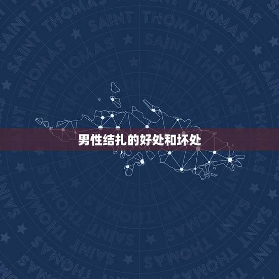 男性结扎的好处和坏处,男人结扎对身体有影响吗 男性结扎的好处和坏处,男人结扎对身体有影响吗