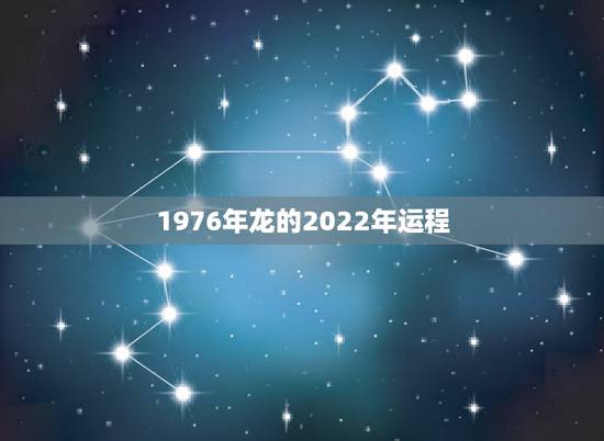 1976年龙的2022年运程,76年属龙在虎年好不好 1976年龙的2022年运程,76年属龙在虎年好不好