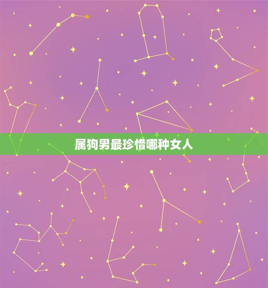 属狗男最珍惜哪种女人,属狗的男人感情弱点 属狗男最珍惜哪种女人,属狗的男人感情弱点