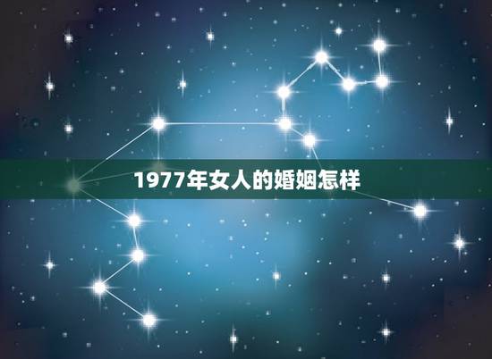 1977年女人的婚姻怎样，1977年出生的婚姻如何