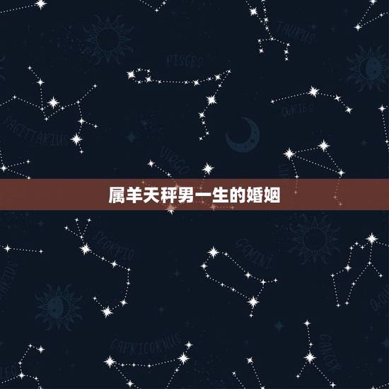 属羊天秤男一生的婚姻,属羊天秤座的性格特征 属羊天秤男一生的婚姻,属羊天秤座的性格特征