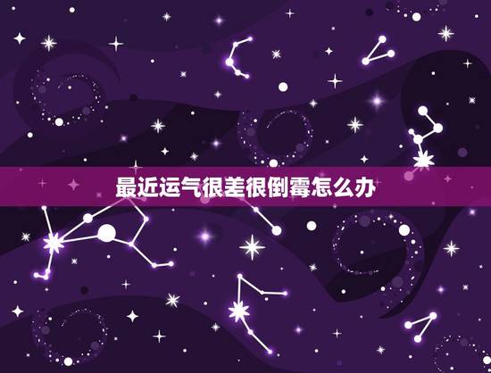 最近运气很差很倒霉怎么办，什么东西会压人的运气