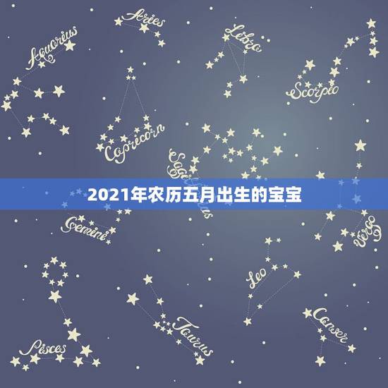 2021年农历五月出生的宝宝,2021年出生的宝宝什么命 2021年农历五月出生的宝宝,2021年出生的宝宝什么命