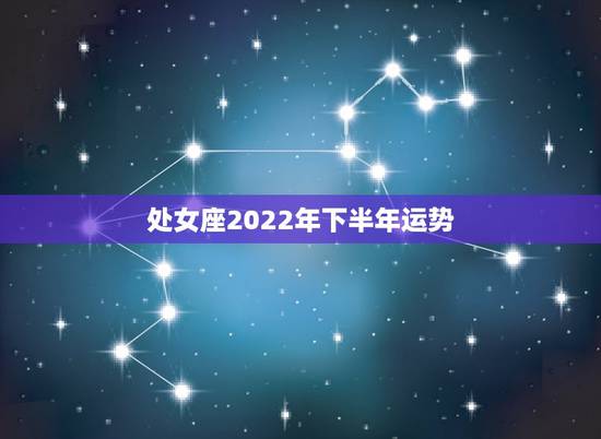 处女座2022年下半年运势，处女座下半年运势2021