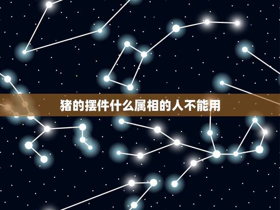猪的摆件什么属相的人不能用,属猪的人门适合放什么样的吉祥物 猪的摆件什么属相的人不能用,属猪的人门适合放什么样的吉祥物