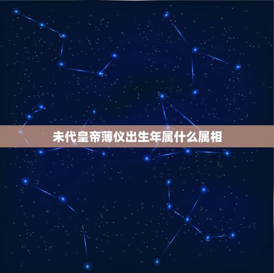 未代皇帝薄仪出生年属什么属相，爱新觉罗·溥仪是什么生肖