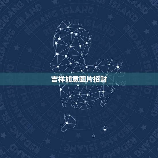 吉祥如意图片招财,招财进宝 财源广进 和吉祥如意哪个寓意好 吉祥如意图片招财,招财进宝 财源广进 和吉祥如意哪个寓意好