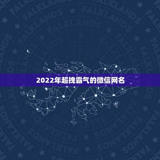 2022年超拽霸气的微信网名 又顺利又有财气的名字