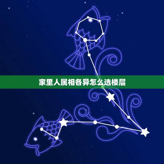 家里人属相各异怎么选楼层,家里多个属相,按谁的选楼层 家里人属相各异怎么选楼层,家里多个属相,按谁的选楼层