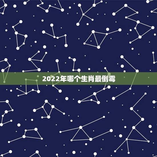 2022年哪个生肖最倒霉，2022年运势更好的4生肖